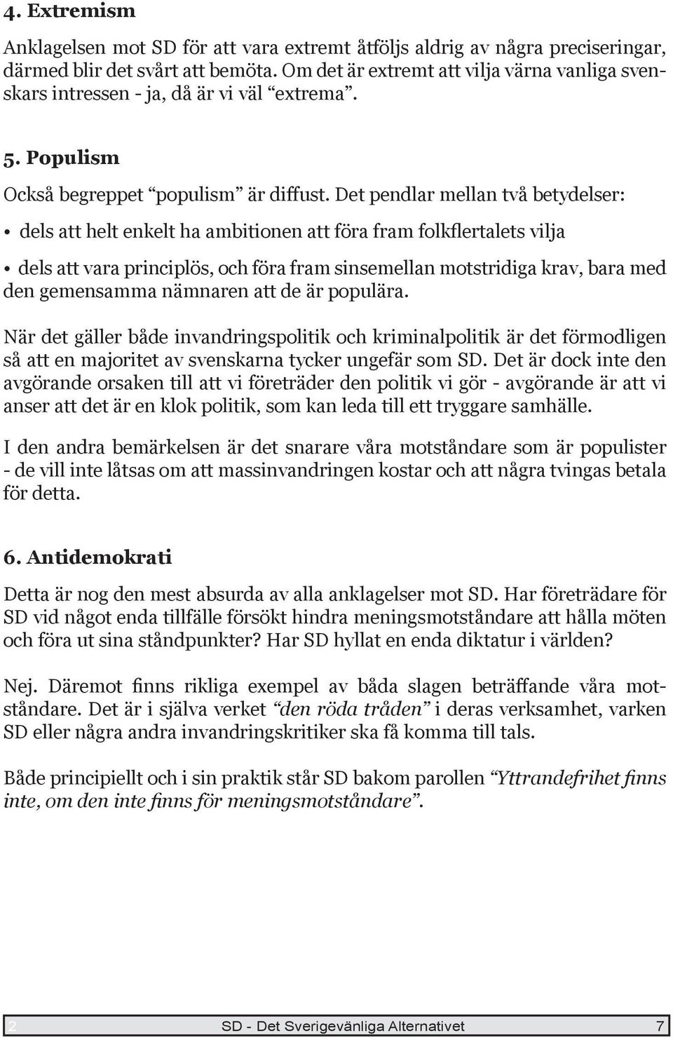 Det pendlar mellan två betydelser: dels att helt enkelt ha ambitionen att föra fram folkflertalets vilja dels att vara principlös, och föra fram sinsemellan motstridiga krav, bara med den gemensamma