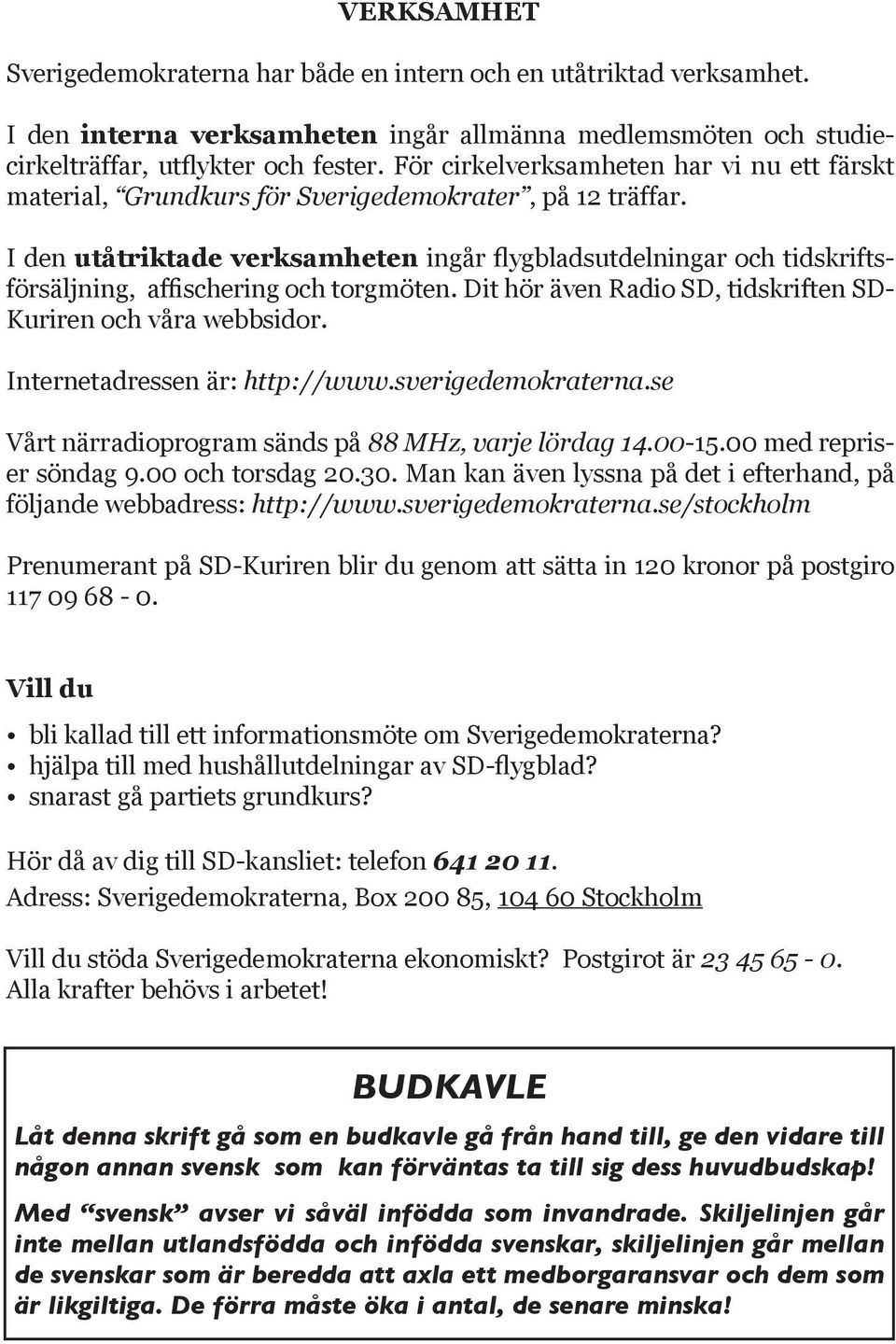 I den utåtriktade verksamheten ingår flygbladsutdelningar och tidskriftsförsäljning, affischering och torgmöten. Dit hör även Radio SD, tidskriften SD- Kuriren och våra webbsidor.