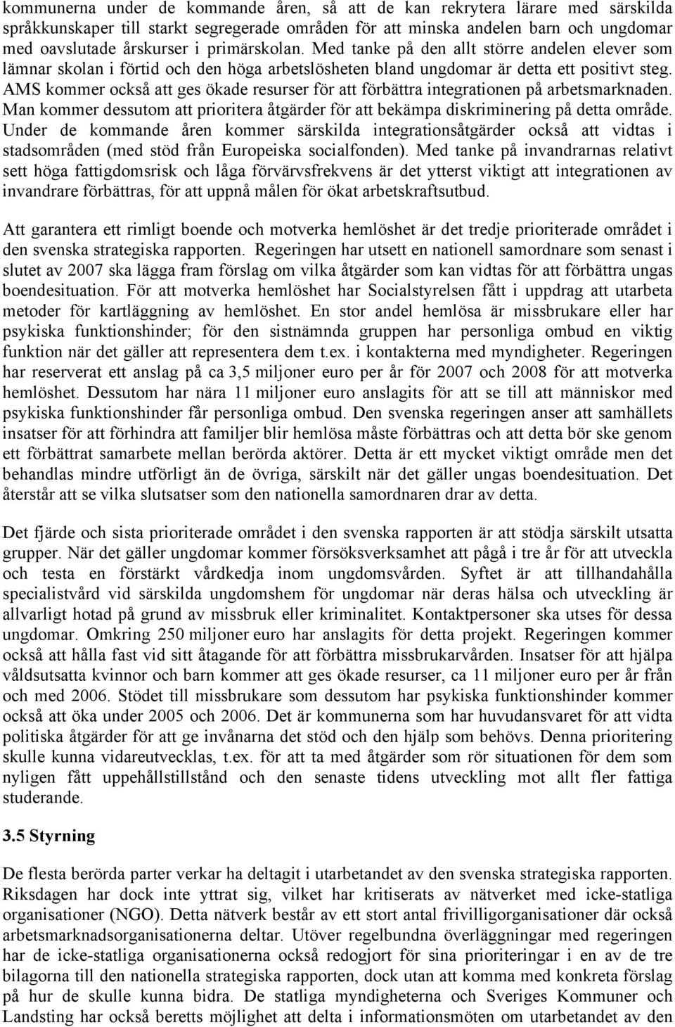 AMS kommer också att ges ökade resurser för att förbättra integrationen på arbetsmarknaden. Man kommer dessutom att prioritera åtgärder för att bekämpa diskriminering på detta område.