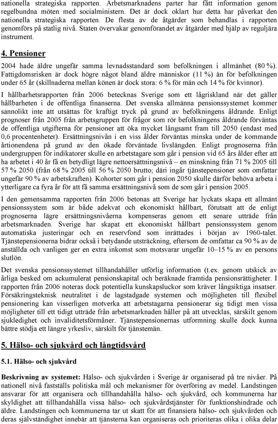 Staten övervakar genomförandet av åtgärder med hjälp av reguljära instrument. 4. Pensioner 2004 hade äldre ungefär samma levnadsstandard som befolkningen i allmänhet (80 %).