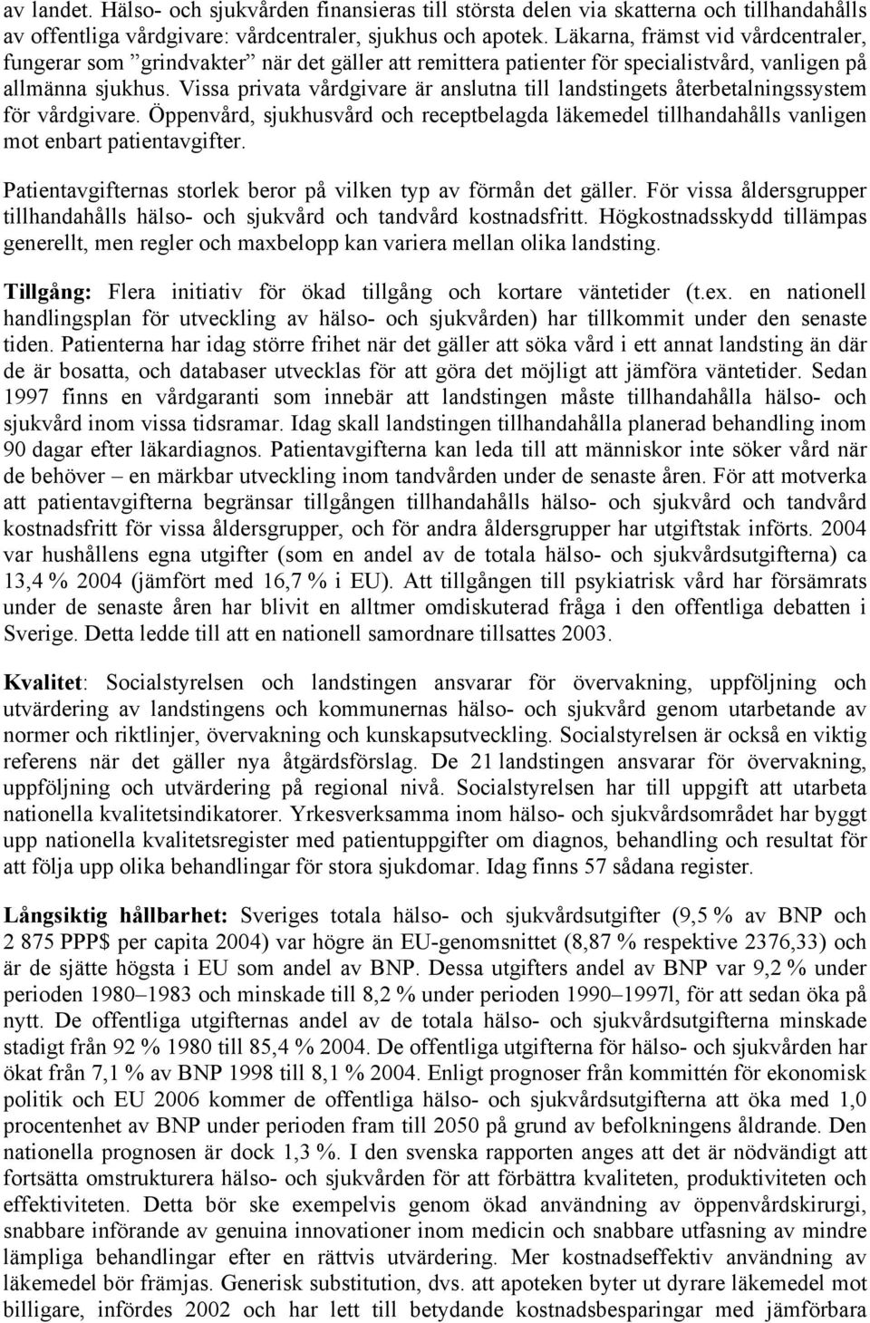 Vissa privata vårdgivare är anslutna till landstingets återbetalningssystem för vårdgivare. Öppenvård, sjukhusvård och receptbelagda läkemedel tillhandahålls vanligen mot enbart patientavgifter.