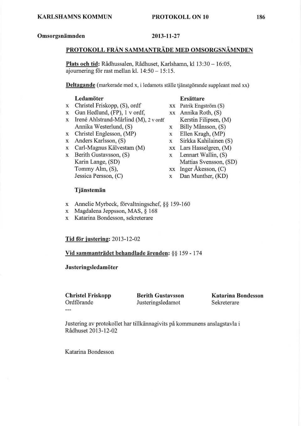 Deltagande (markerade med x, i ledamots ställe tjänstgörande suppleant med xx) x x x x x x x Ledamöter Christel Friskopp, (S), ordf Gun Hedlund, (FP), l v ordf, Irene Ahlstrand-Mårlind (M), 2 v ordf