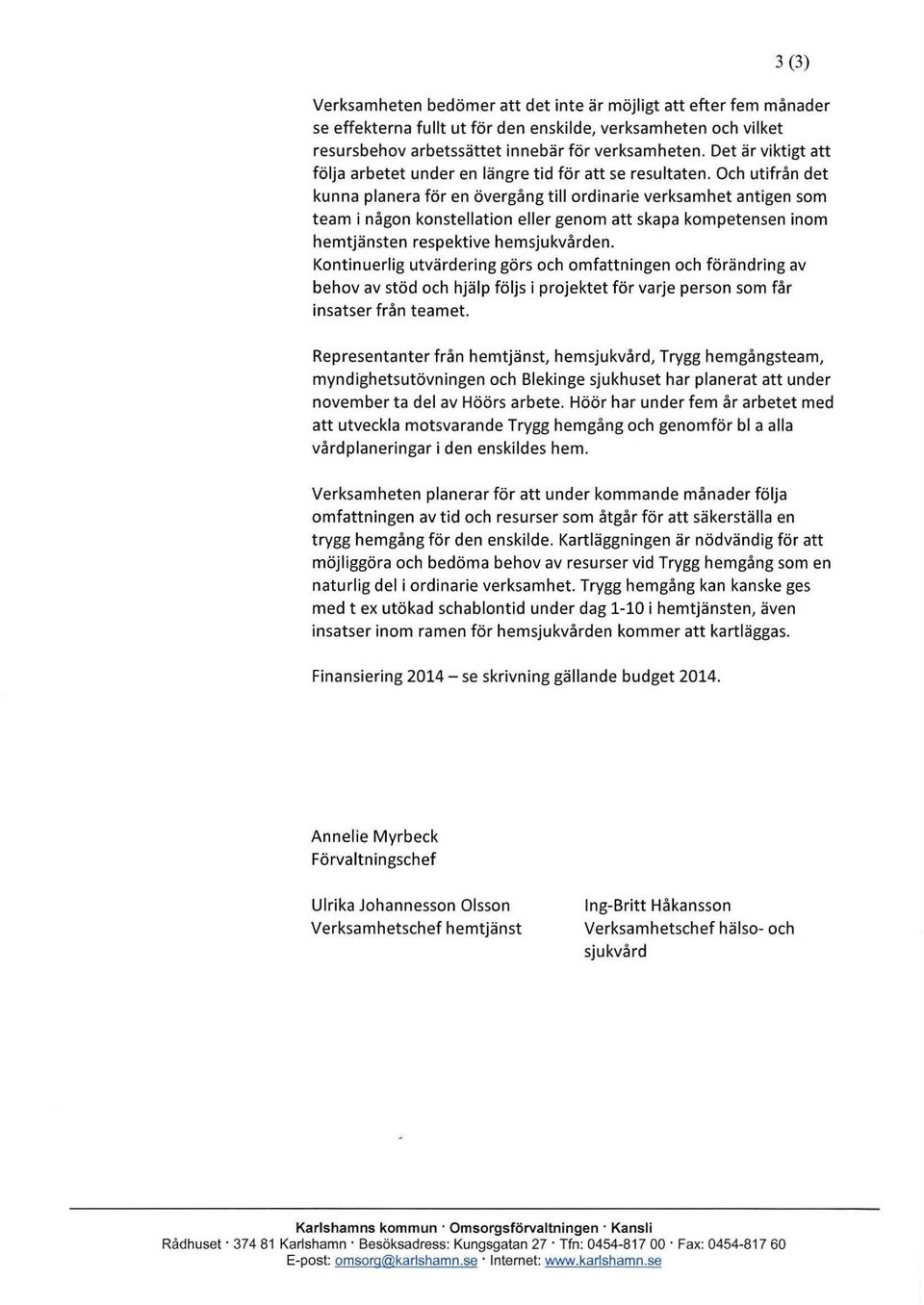Och utifrån det kunna planera för en övergång till ordinarie verksamhet antigen som team i någon konstellation eller genom att skapa kompetensen inom hemtjänsten respektive hemsjukvården.