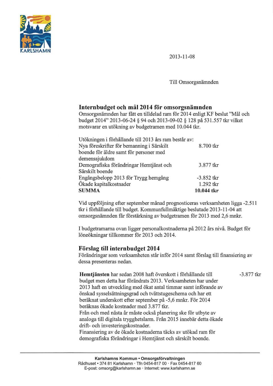 Utökningen i forhållande till 2013 års ram består av: Nya foreskrifter for bemanning i Särskilt boende får äldre samt for personer med demenssjukdorn Demografiska forändringar Hemtjänst och Särskilt