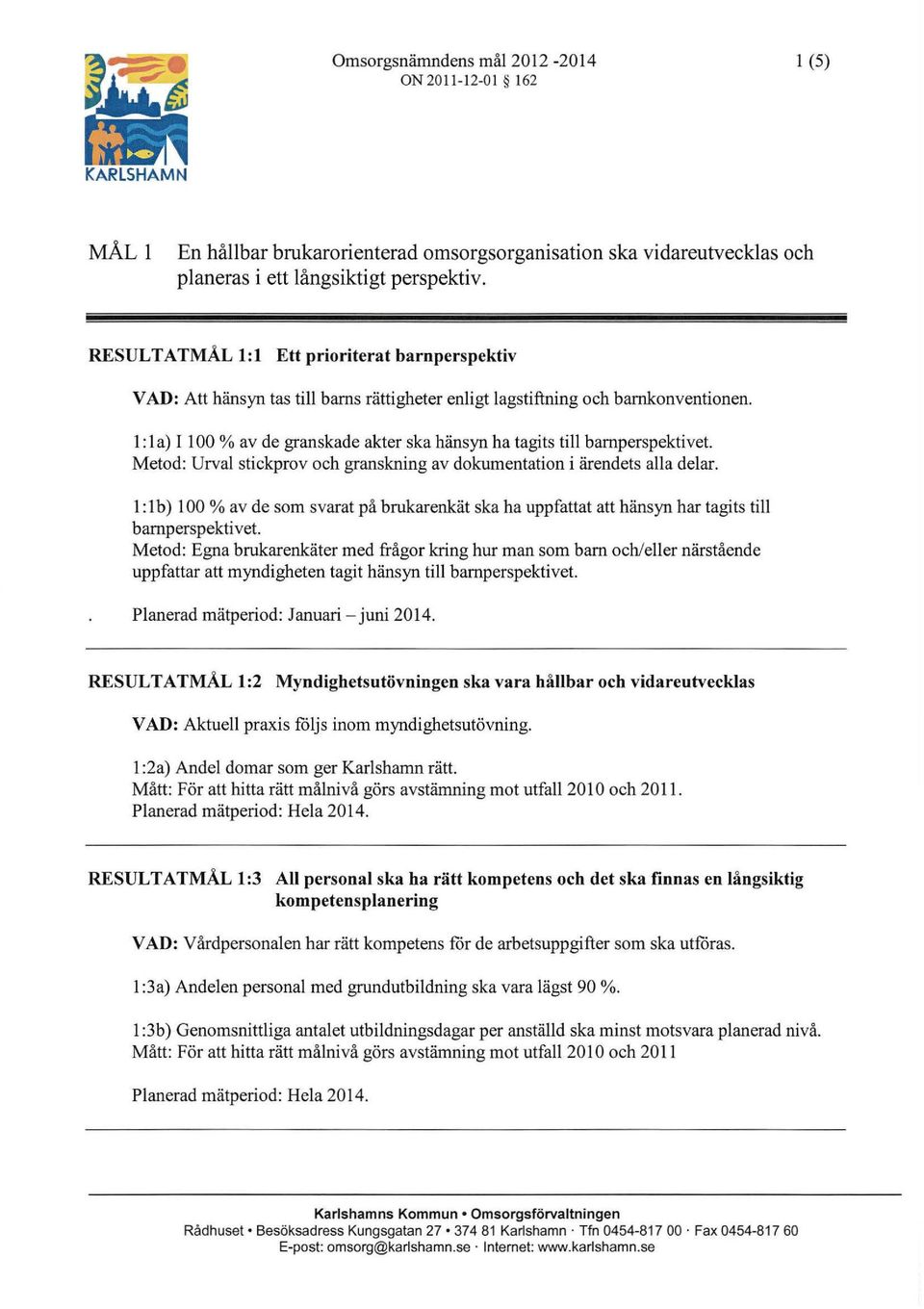 l :la) I 100% av de granskade akter ska hänsyn ha tagits till barnperspektivet Metod: Urval stickprov och granskning av dokumentation i ärendets alla delar.