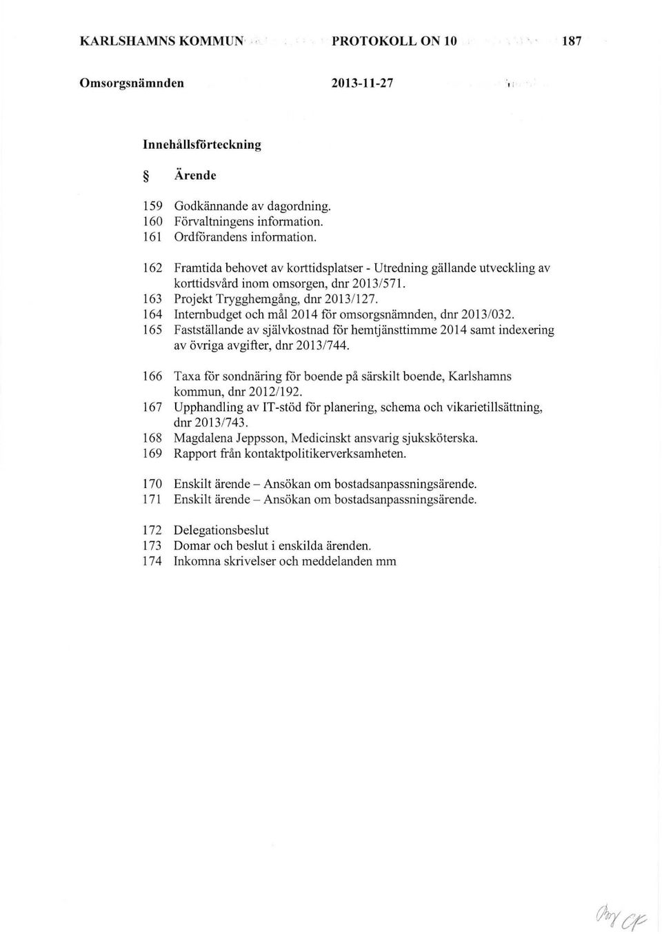 164 Internbudget och mål2014 för omsorgsnämnden, dnr 2013/032. 165 Fastställande av självkostnad förhemtjänsttimme 2014 samt indexering av övriga avgifter, dnr 2013/744.