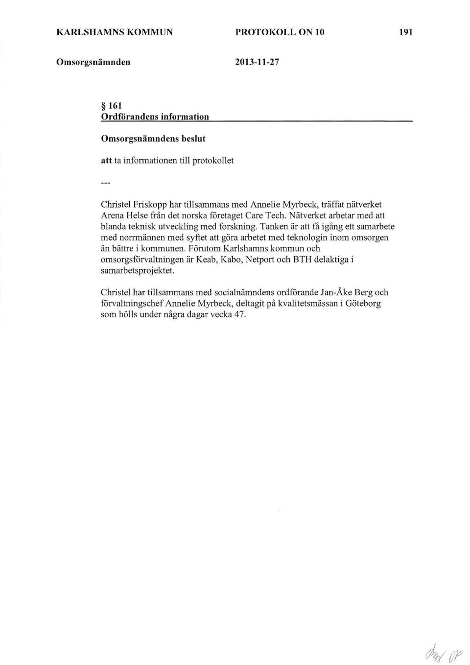 Tanken är att få igång ett samarbete med norrmännen med syftet att göra arbetet med teknologin inom omsorgen än bättre i kommunen.