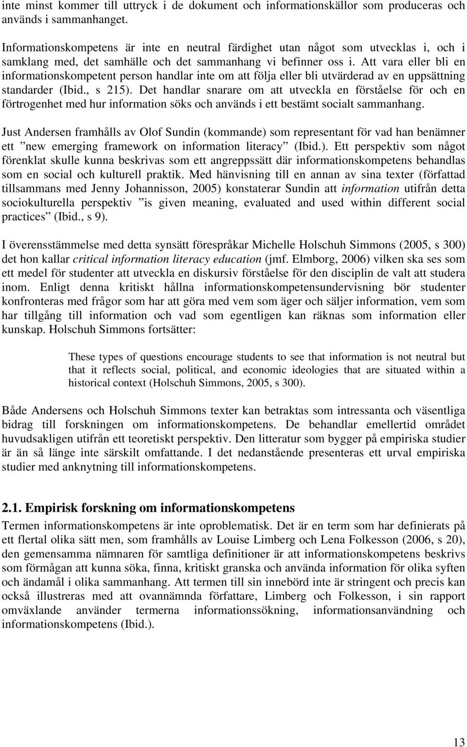 Att vara eller bli en informationskompetent person handlar inte om att följa eller bli utvärderad av en uppsättning standarder (Ibid., s 215).