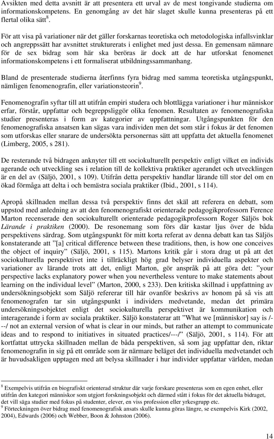 En gemensam nämnare för de sex bidrag som här ska beröras är dock att de har utforskat fenomenet informationskompetens i ett formaliserat utbildningssammanhang.