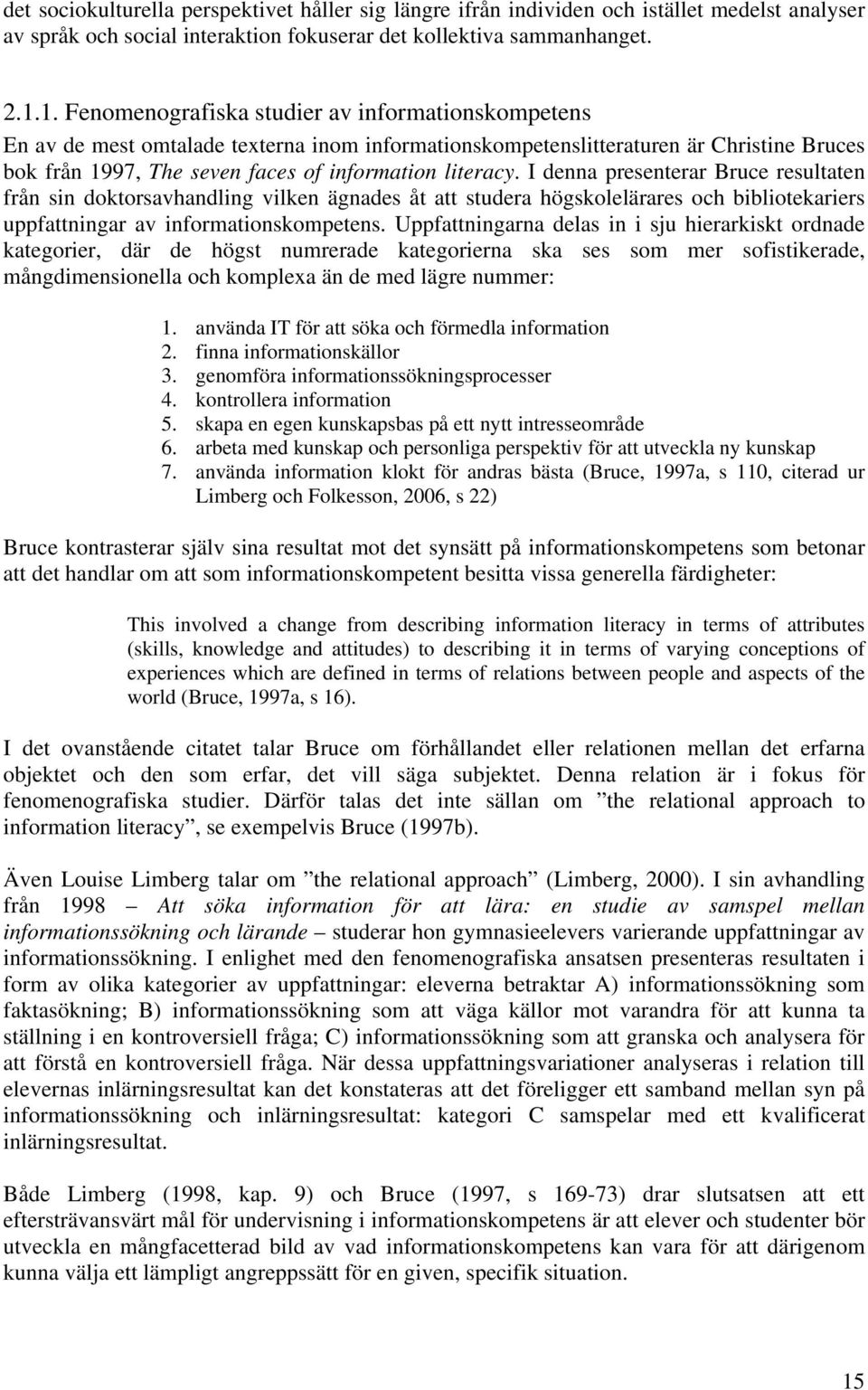 I denna presenterar Bruce resultaten från sin doktorsavhandling vilken ägnades åt att studera högskolelärares och bibliotekariers uppfattningar av informationskompetens.