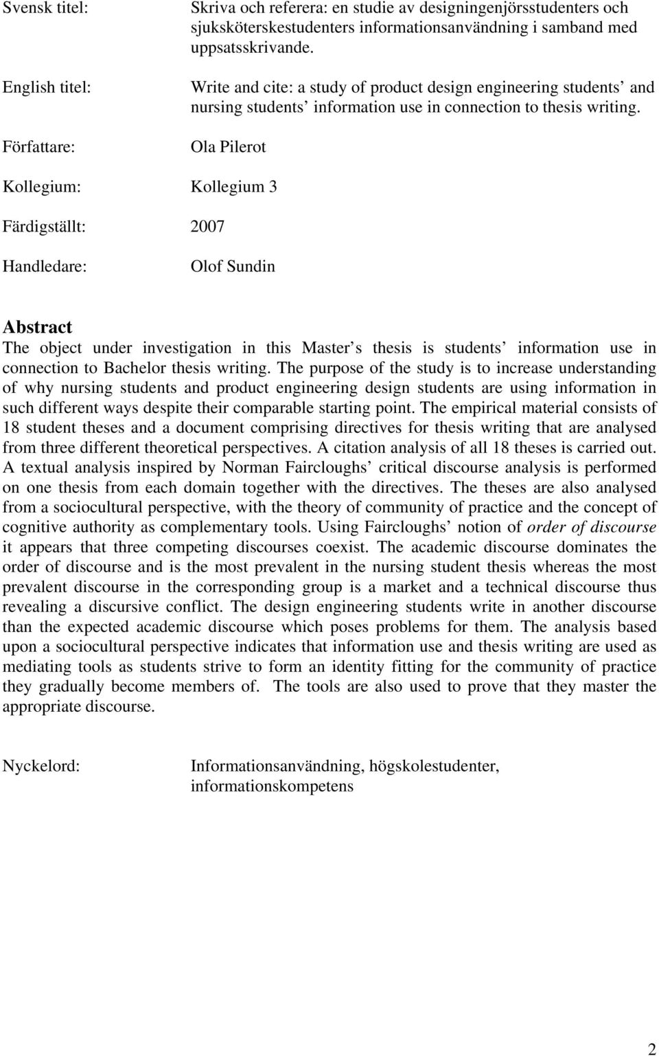 Ola Pilerot Kollegium: Kollegium 3 Färdigställt: 2007 Handledare: Olof Sundin Abstract The object under investigation in this Master s thesis is students information use in connection to Bachelor