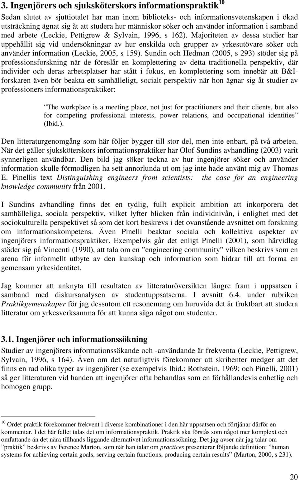 Majoriteten av dessa studier har uppehållit sig vid undersökningar av hur enskilda och grupper av yrkesutövare söker och använder information (Leckie, 2005, s 159).