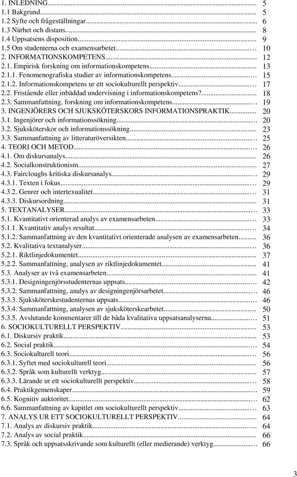 .. 17 2.2. Fristående eller inbäddad undervisning i informationskompetens?... 18 2.3. Sammanfattning, forskning om informationskompetens... 19 3. INGENJÖRERS OCH SJUKSKÖTERSKORS INFORMATIONSPRAKTIK.