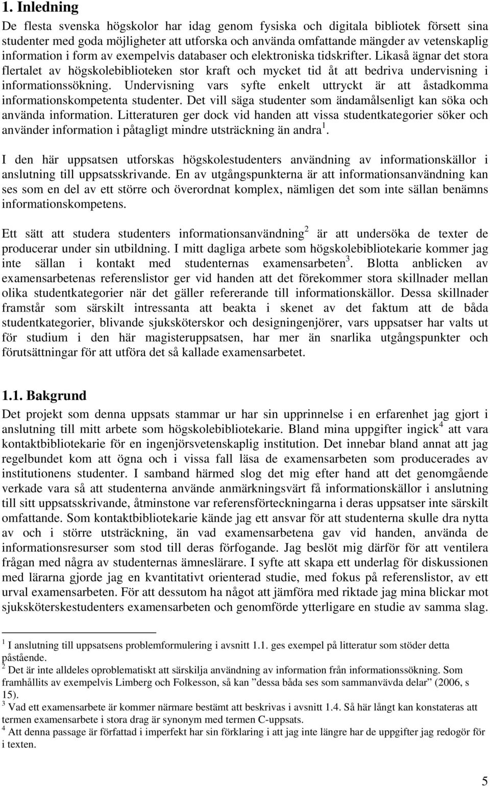 Likaså ägnar det stora flertalet av högskolebiblioteken stor kraft och mycket tid åt att bedriva undervisning i informationssökning.