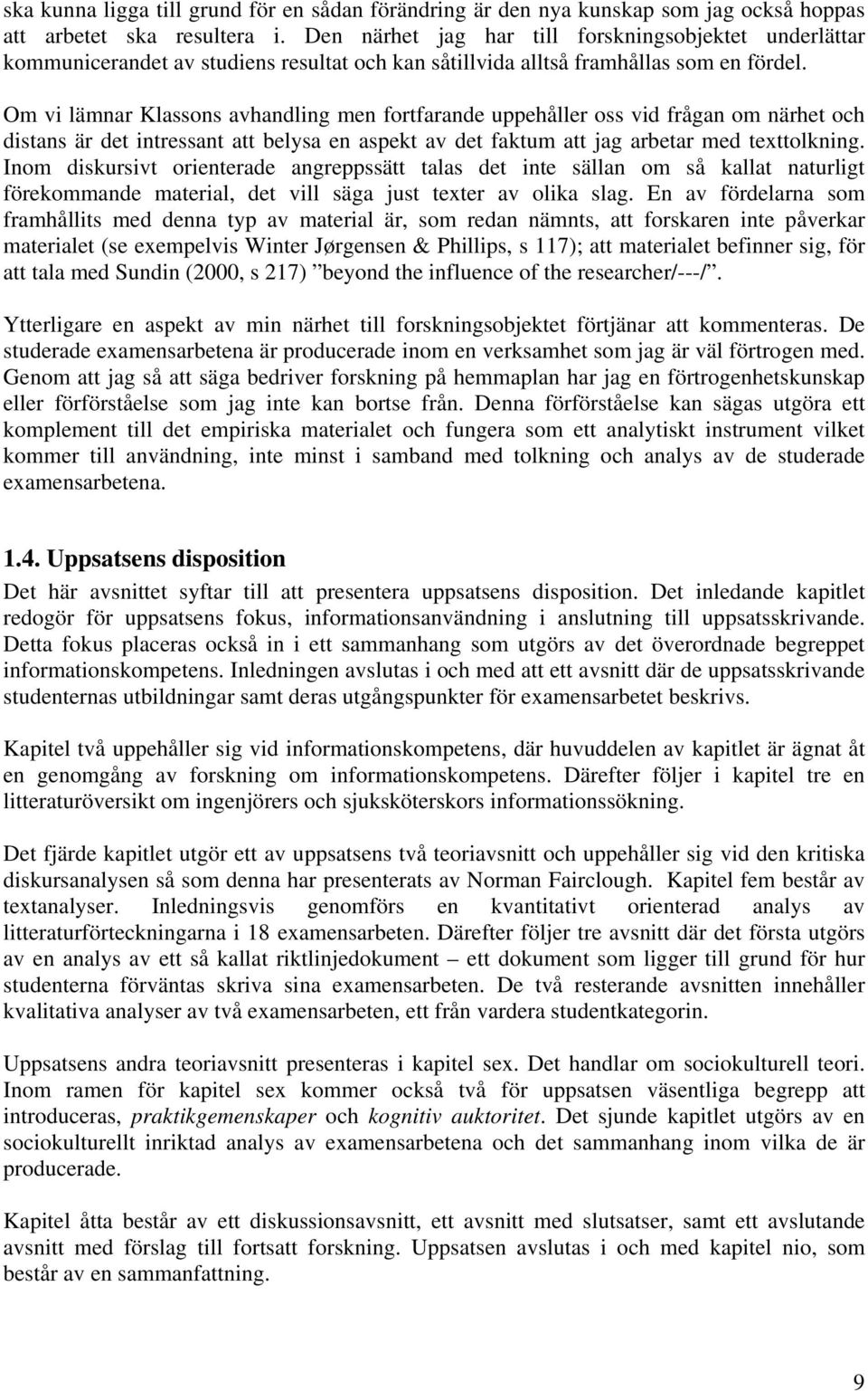 Om vi lämnar Klassons avhandling men fortfarande uppehåller oss vid frågan om närhet och distans är det intressant att belysa en aspekt av det faktum att jag arbetar med texttolkning.