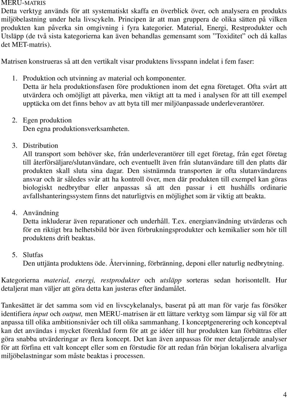 Material, Energi, Restprodukter och Utsläpp (de två sista kategorierna kan även behandlas gemensamt som Toxiditet och då kallas det MET-matris).