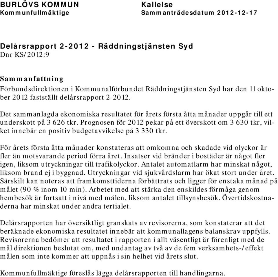 Prognosen för 2012 pekar på ett överskott om 3 630 tkr, vilket innebär en positiv budgetavvikelse på 3 330 tkr.