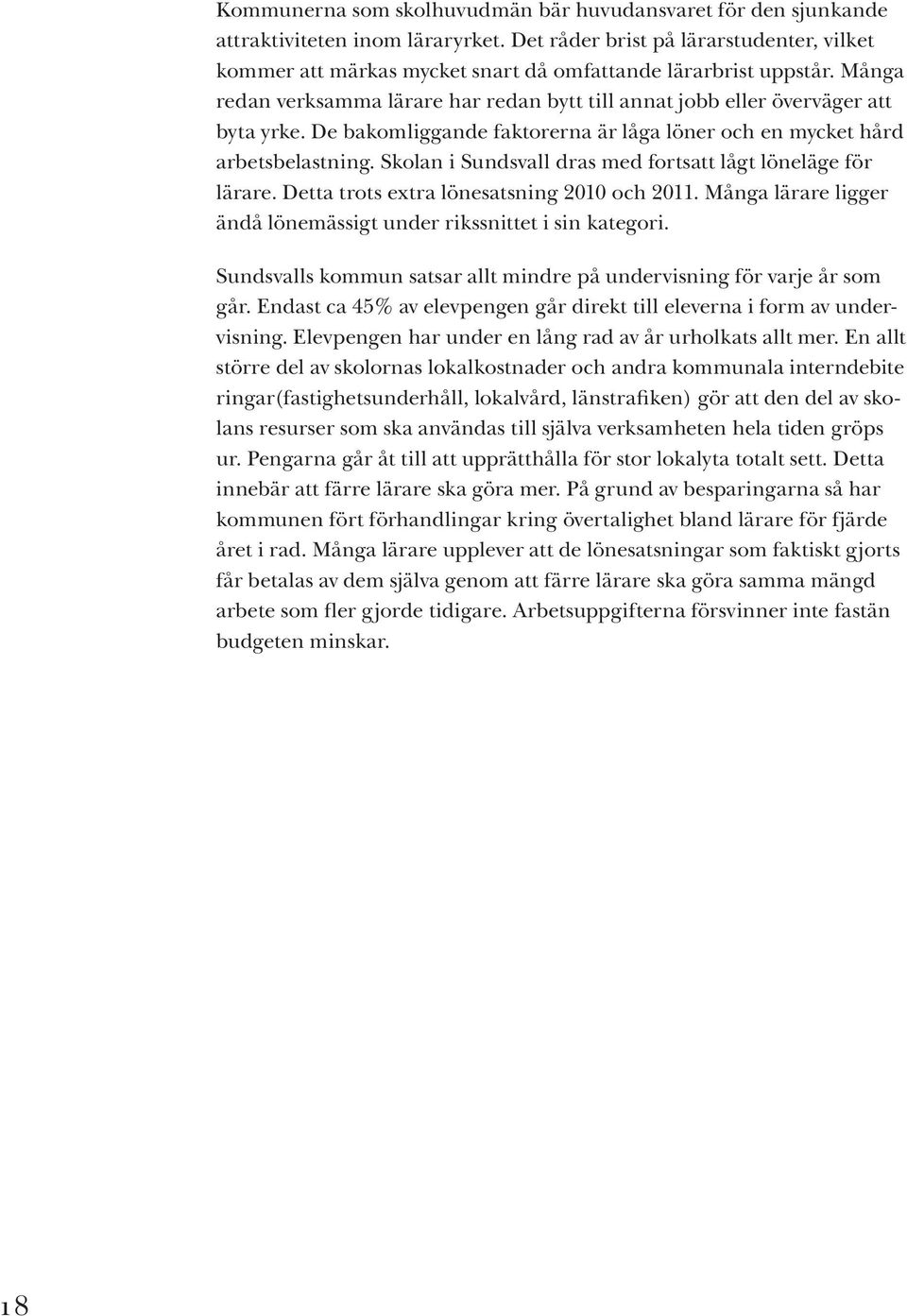 De bakomliggande faktorerna är låga löner och en mycket hård arbetsbelastning. Skolan i Sundsvall dras med fortsatt lågt löneläge för lärare. Detta trots extra lönesatsning 2010 och 2011.