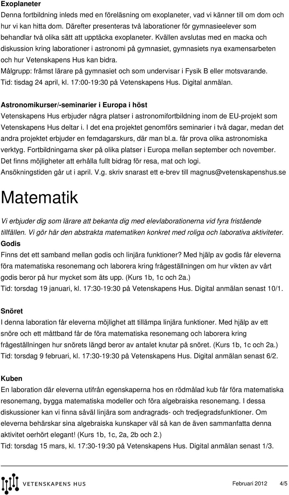 Kvällen avslutas med en macka och diskussion kring laborationer i astronomi på gymnasiet, gymnasiets nya examensarbeten och hur Vetenskapens Hus kan bidra.