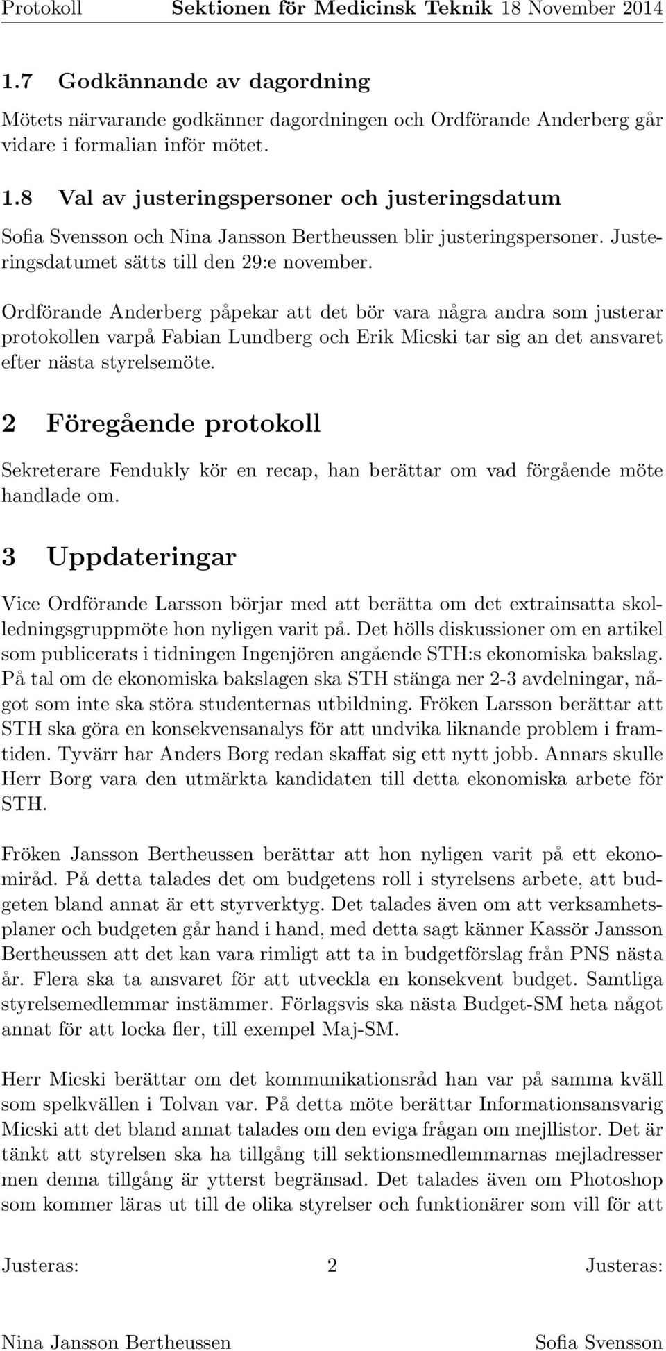 Ordförande Anderberg påpekar att det bör vara några andra som justerar protokollen varpå Fabian Lundberg och Erik Micski tar sig an det ansvaret efter nästa styrelsemöte.