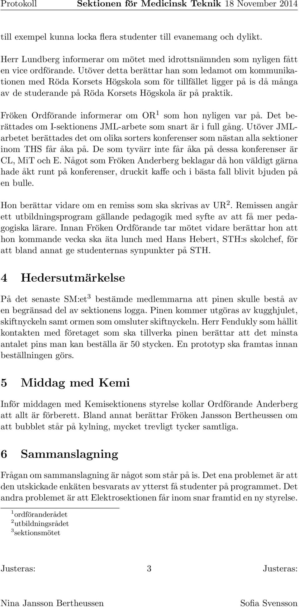 Fröken Ordförande informerar om OR 1 som hon nyligen var på. Det berättades om I-sektionens JML-arbete som snart är i full gång.