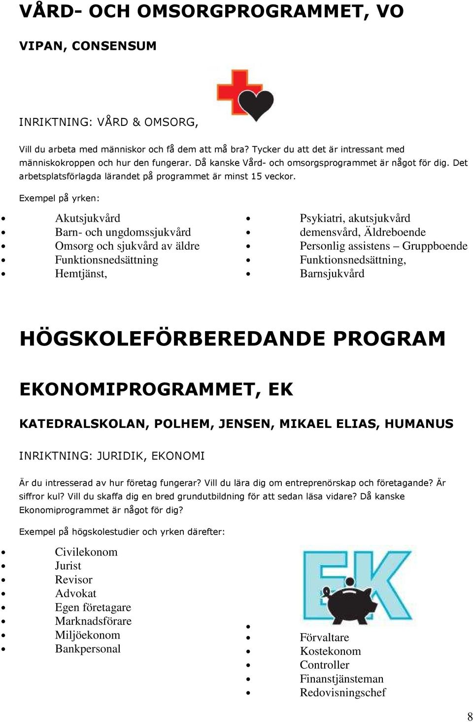 Akutsjukvård Barn- och ungdomssjukvård Omsorg och sjukvård av äldre Funktionsnedsättning Hemtjänst, Psykiatri, akutsjukvård demensvård, Äldreboende Personlig assistens Gruppboende