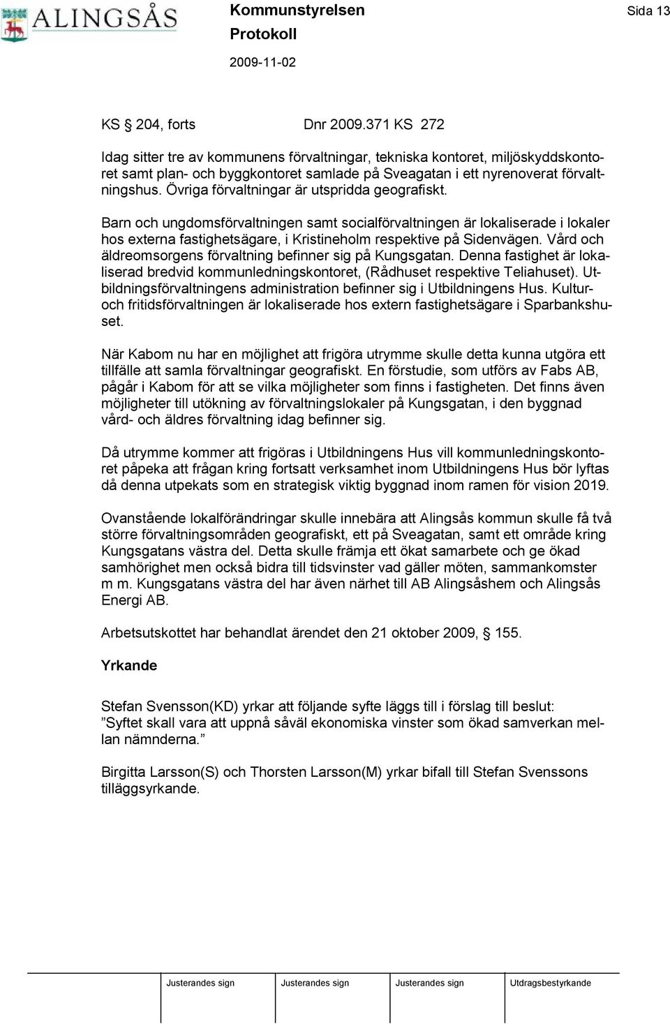 Ö vriga fö rvaltningar är utspridda geografiskt. Barn och ungdomsfö rvaltningen samt socialfö rvaltningen är lokaliserade i lokaler hos externa fastighetsägare, i Kristineholm respektive påsidenvägen.
