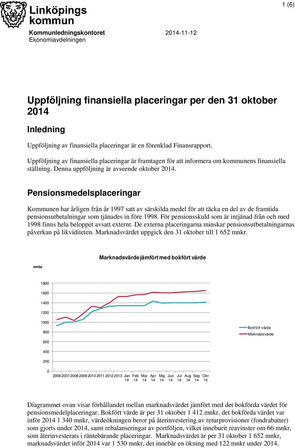 Pensionsmedelsplaceringar Kommunen har årligen från år 1997 satt av särskilda medel för att täcka en del av de framtida pensionsutbetalningar som tjänades in före 1998.