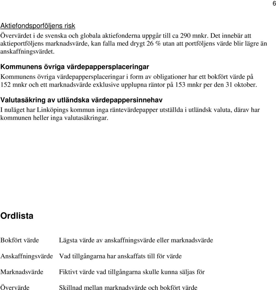 Kommunens övriga värdepappersplaceringar Kommunens övriga värdepappersplaceringar i form av obligationer har ett bokfört värde på 152 mnkr och ett marknadsvärde exklusive upplupna räntor på 153 mnkr