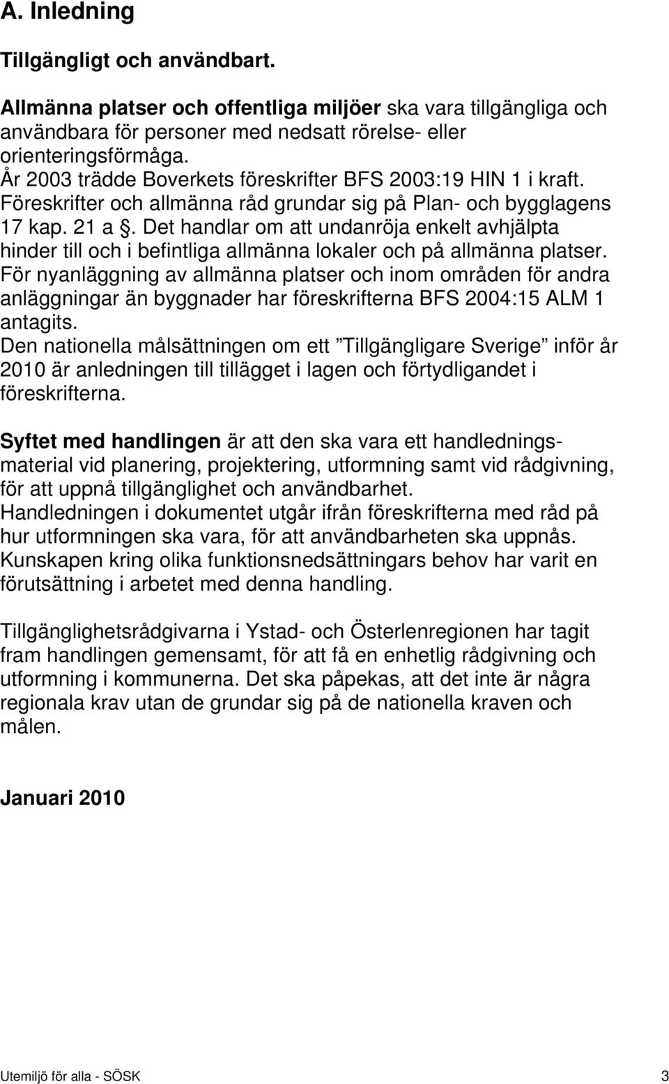 Det handlar om att undanröja enkelt avhjälpta hinder till och i befintliga allmänna lokaler och på allmänna platser.