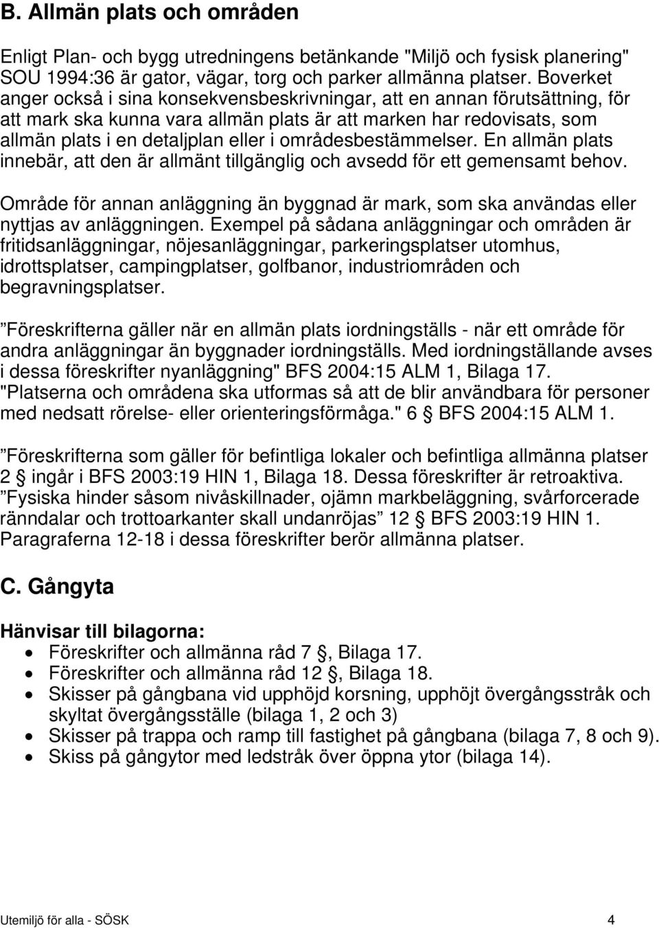 områdesbestämmelser. En allmän plats innebär, att den är allmänt tillgänglig och avsedd för ett gemensamt behov.