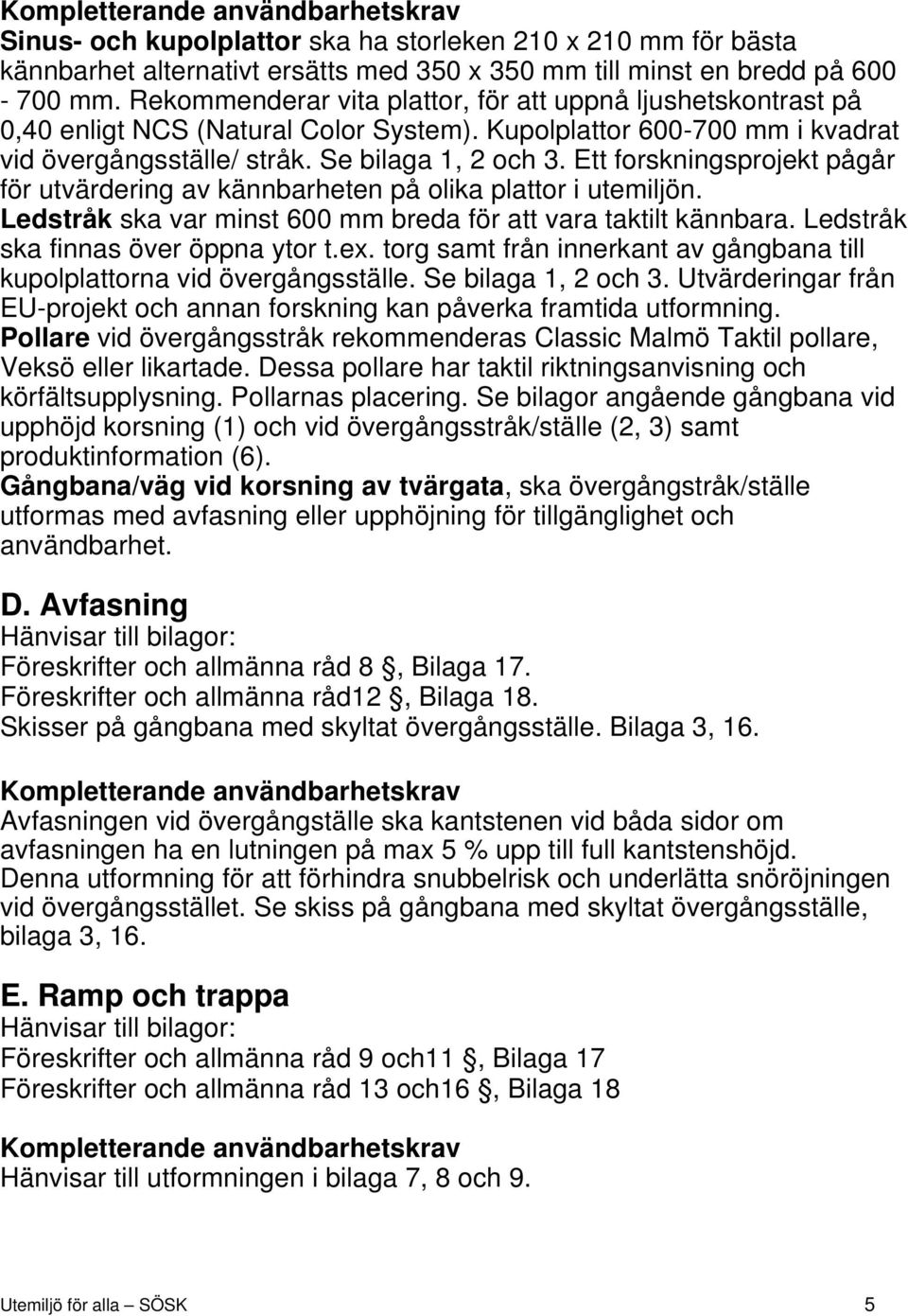 Ett forskningsprojekt pågår för utvärdering av kännbarheten på olika plattor i utemiljön. Ledstråk ska var minst 600 mm breda för att vara taktilt kännbara. Ledstråk ska finnas över öppna ytor t.ex.