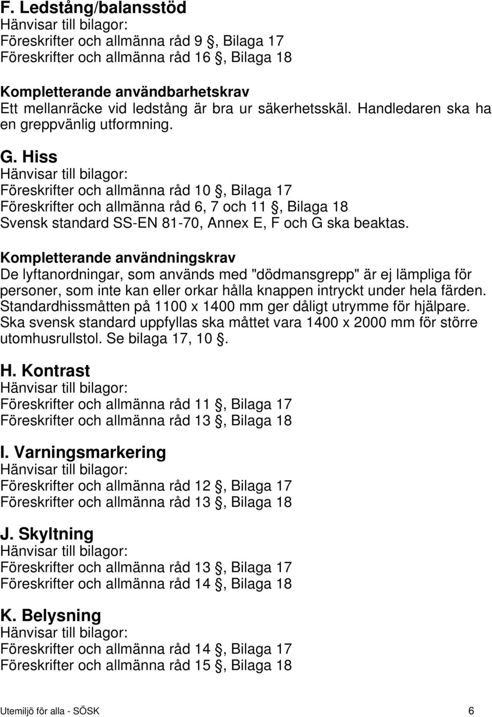 Hiss Hänvisar till bilagor: Föreskrifter och allmänna råd 10, Bilaga 17 Föreskrifter och allmänna råd 6, 7 och 11, Bilaga 18 Svensk standard SS-EN 81-70, Annex E, F och G ska beaktas.