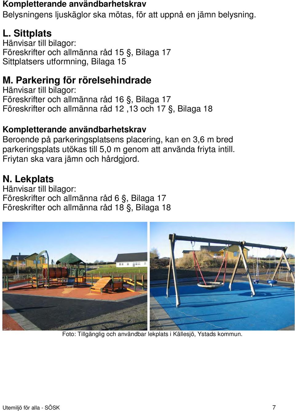 Parkering för rörelsehindrade Hänvisar till bilagor: Föreskrifter och allmänna råd 16, Bilaga 17 Föreskrifter och allmänna råd 12,13 och 17, Bilaga 18 Kompletterande användbarhetskrav Beroende på
