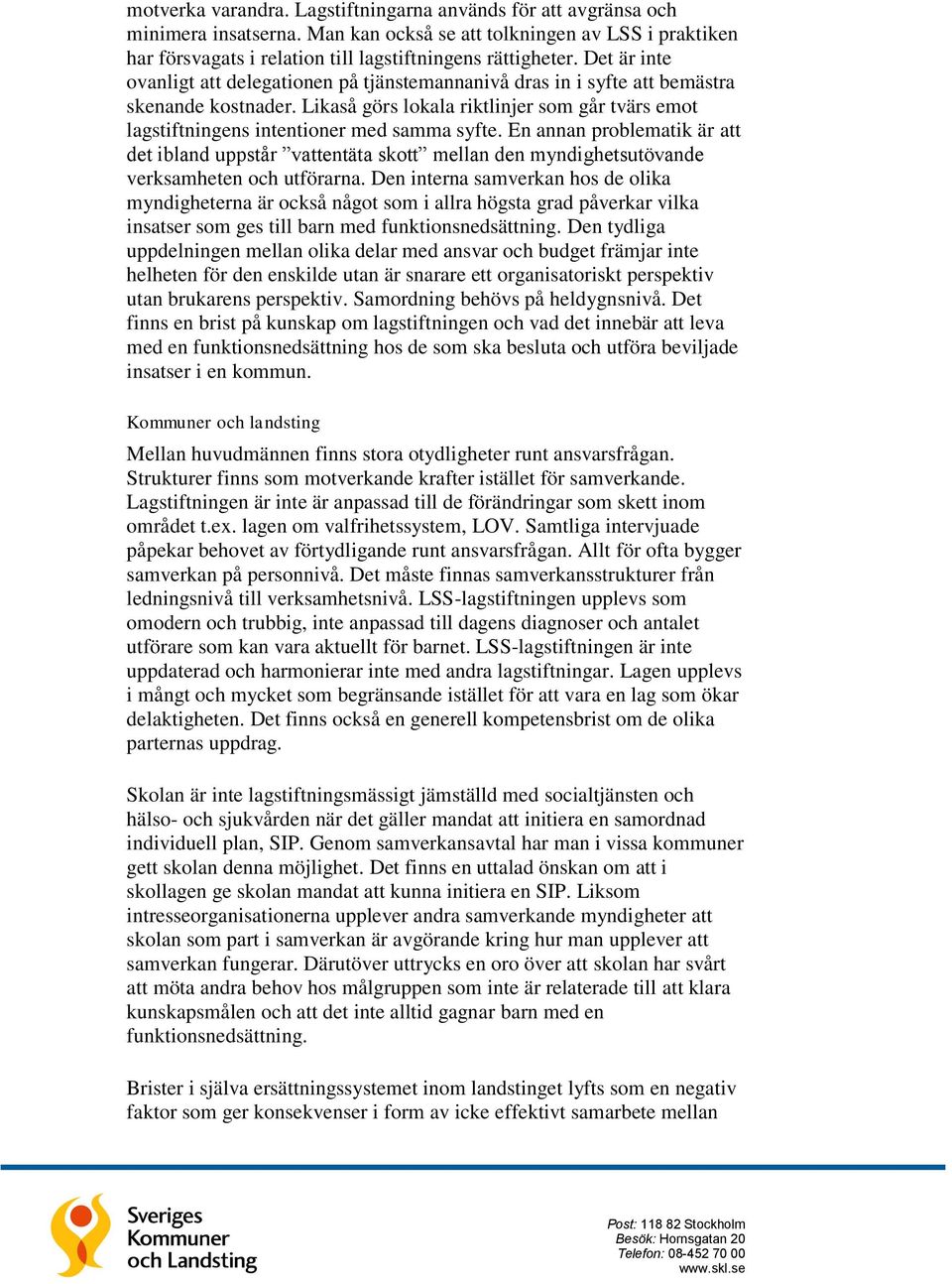 En annan problematik är att det ibland uppstår vattentäta skott mellan den myndighetsutövande verksamheten och utförarna.