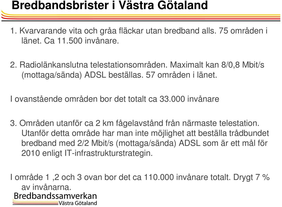 I ovanstående områden bor det totalt ca 33.000 invånare 3. Områden utanför ca 2 km fågelavstånd från närmaste telestation.