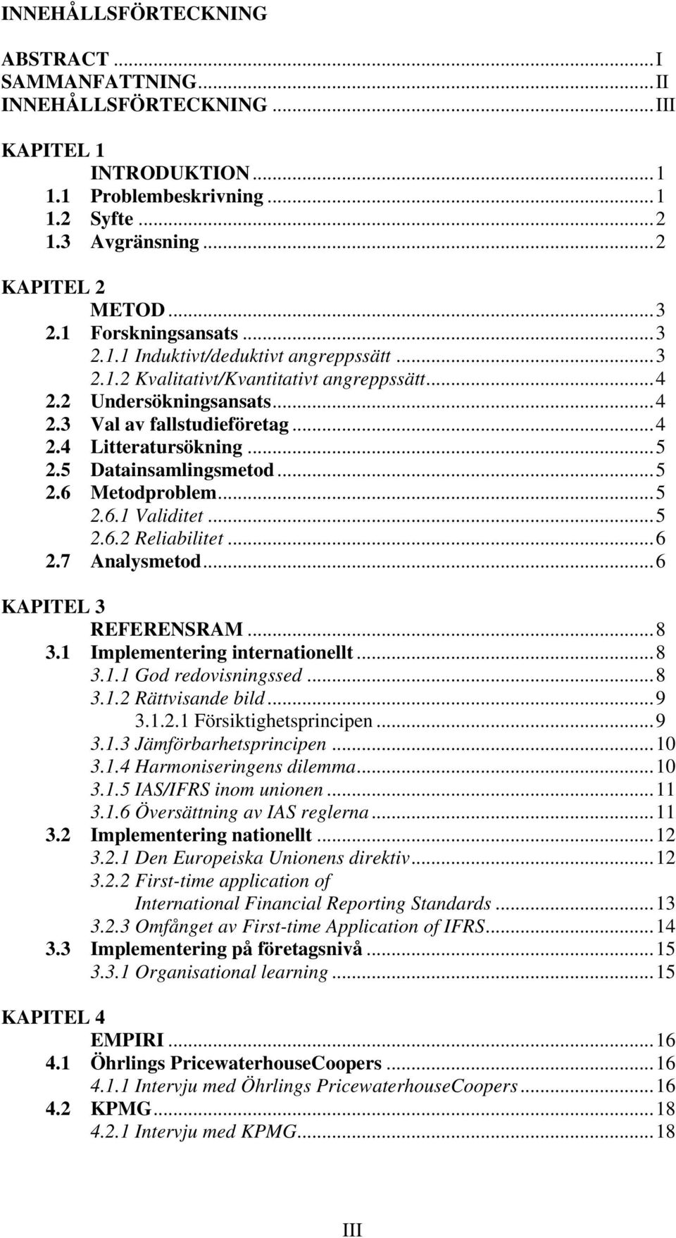 ..5 2.5 Datainsamlingsmetod...5 2.6 Metodproblem...5 2.6.1 Validitet...5 2.6.2 Reliabilitet...6 2.7 Analysmetod...6 KAPITEL 3 REFERENSRAM...8 3.1 Implementering internationellt...8 3.1.1 God redovisningssed.
