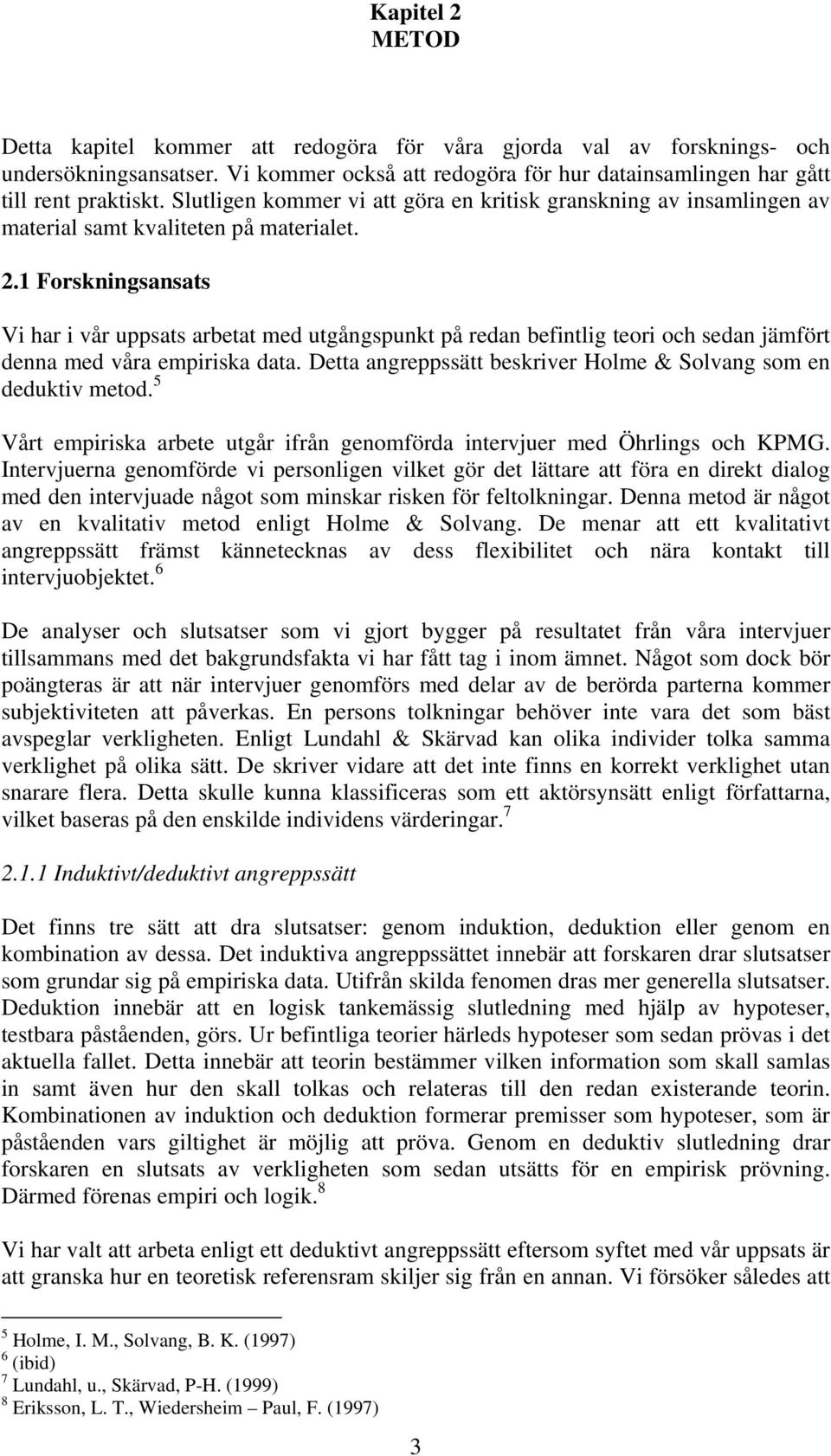 1 Forskningsansats Vi har i vår uppsats arbetat med utgångspunkt på redan befintlig teori och sedan jämfört denna med våra empiriska data.