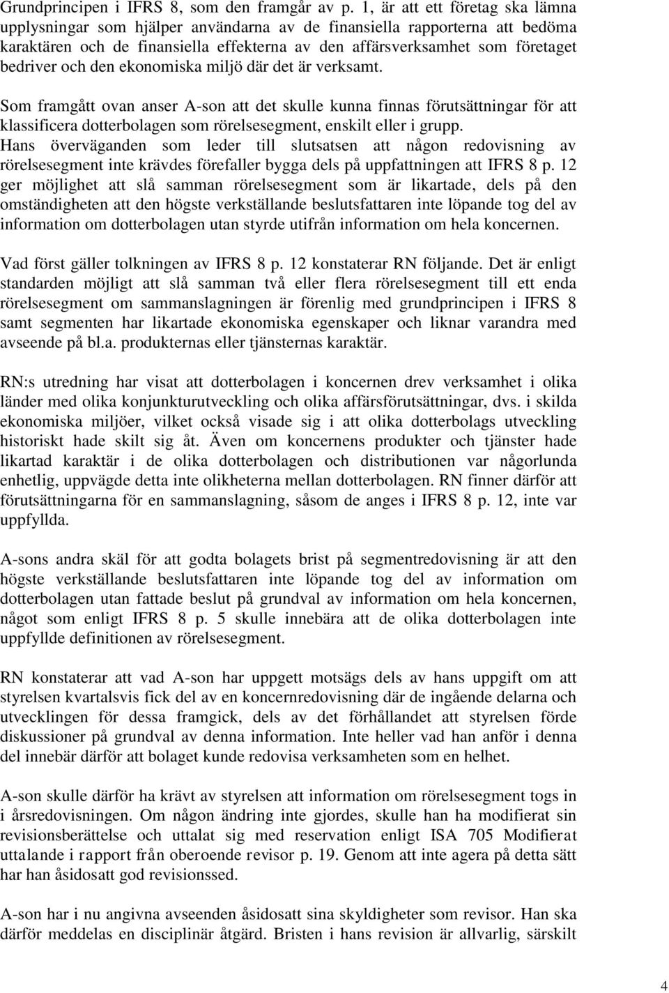 och den ekonomiska miljö där det är verksamt. Som framgått ovan anser A-son att det skulle kunna finnas förutsättningar för att klassificera dotterbolagen som rörelsesegment, enskilt eller i grupp.