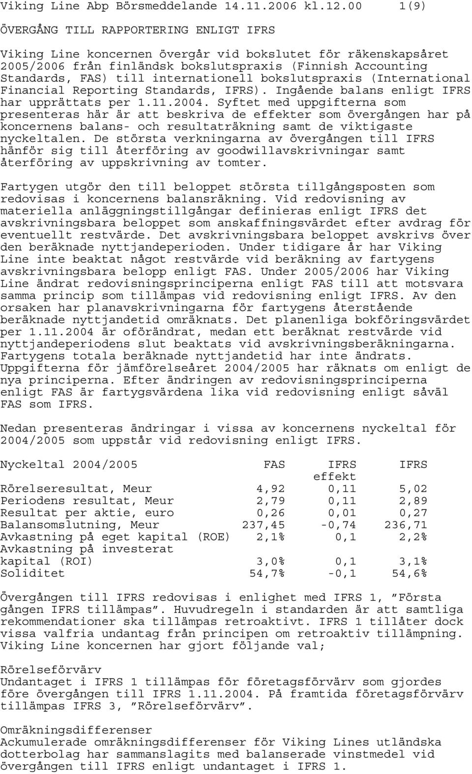 internationell bokslutspraxis (International Financial Reporting Standards, IFRS). Ingående balans enligt IFRS har upprättats per 1.11.2004.