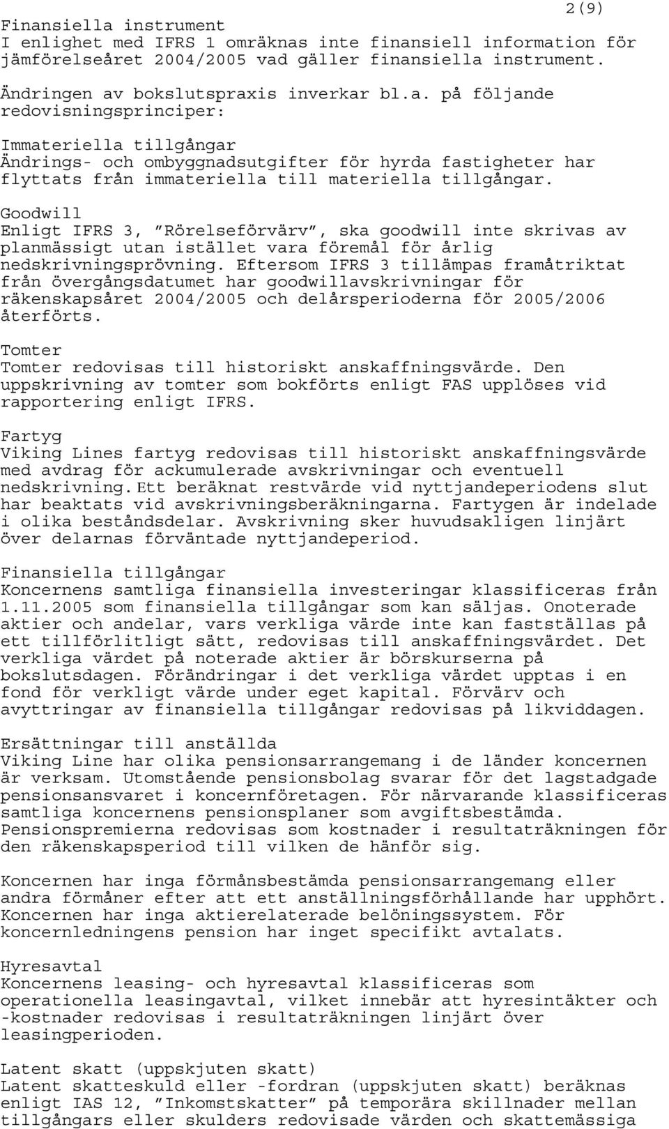 Eftersom IFRS 3 tillämpas framåtriktat från övergångsdatumet har goodwillavskrivningar för räkenskapsåret 2004/2005 och delårsperioderna för 2005/2006 återförts.