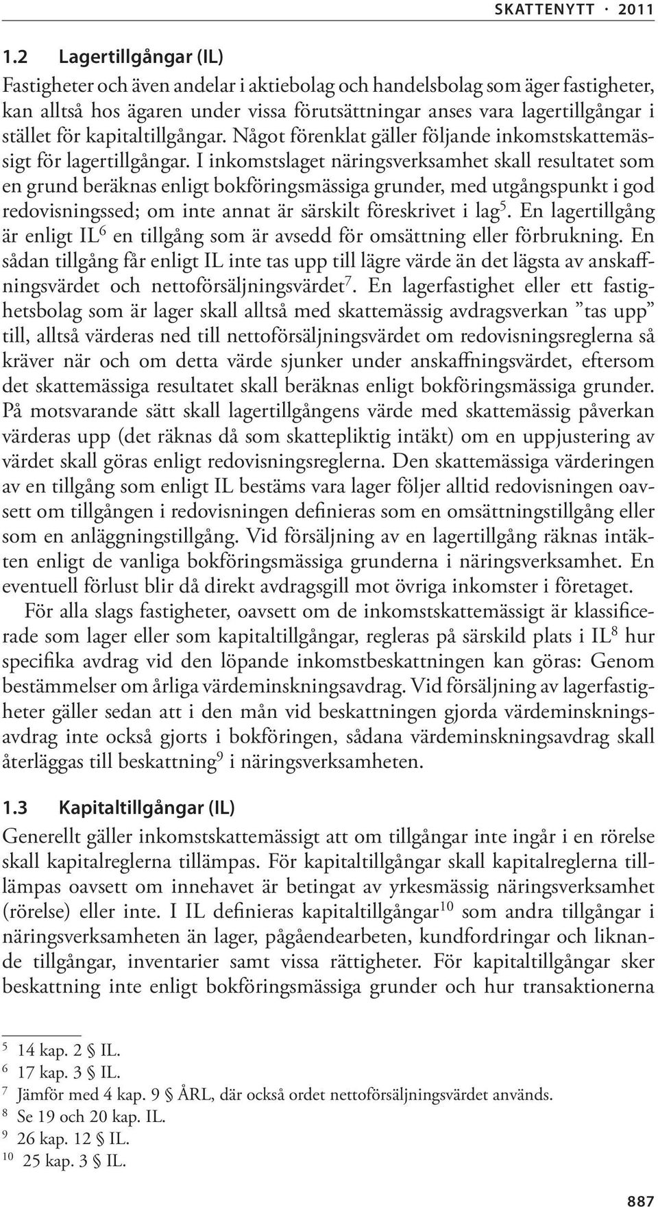 I inkomstslaget näringsverksamhet skall resultatet som en grund beräknas enligt bokföringsmässiga grunder, med utgångspunkt i god redovisningssed; om inte annat är särskilt föreskrivet i lag 5.