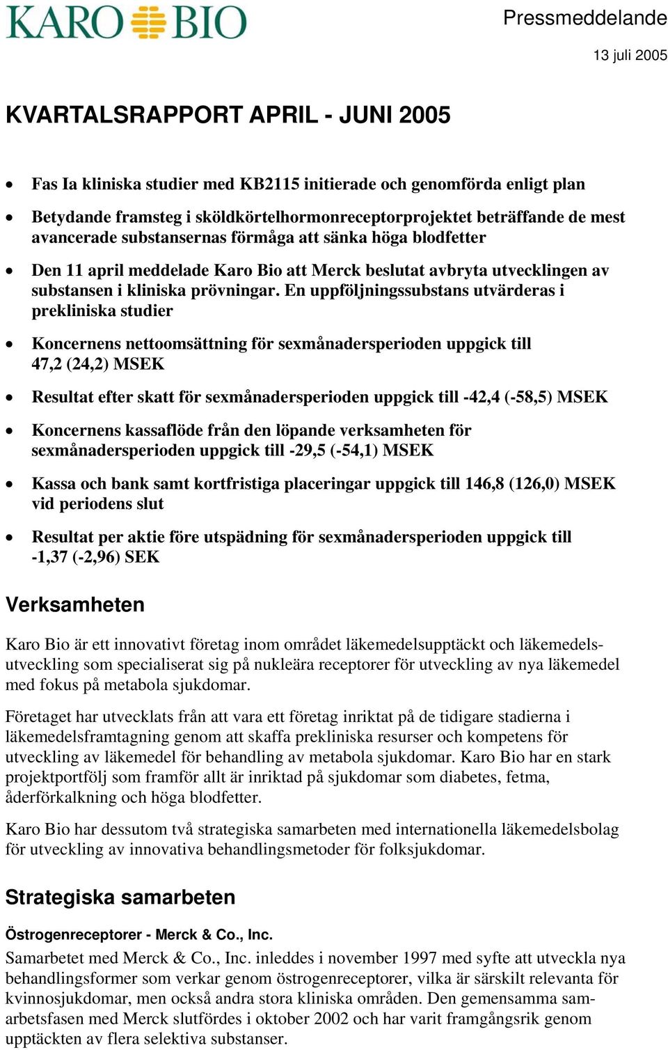 En uppföljningssubstans utvärderas i prekliniska studier Koncernens nettoomsättning för sexmånadersperioden uppgick till 47,2 (24,2) MSEK Resultat efter skatt för sexmånadersperioden uppgick till