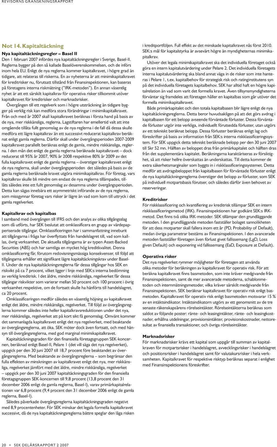 En av nyheterna är att minimikapitalkravet för kreditrisker nu, förutsatt tillstånd från Finansinspektionen, kan baseras på företagens interna riskmätning ( IRK-metoden ).