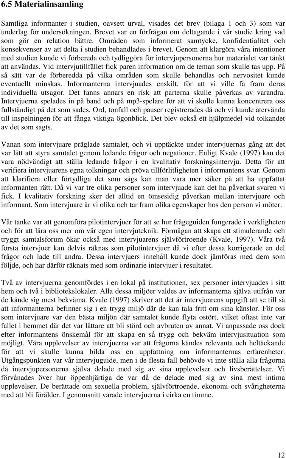 Genom att klargöra våra intentioner med studien kunde vi förbereda och tydliggöra för intervjupersonerna hur materialet var tänkt att användas.