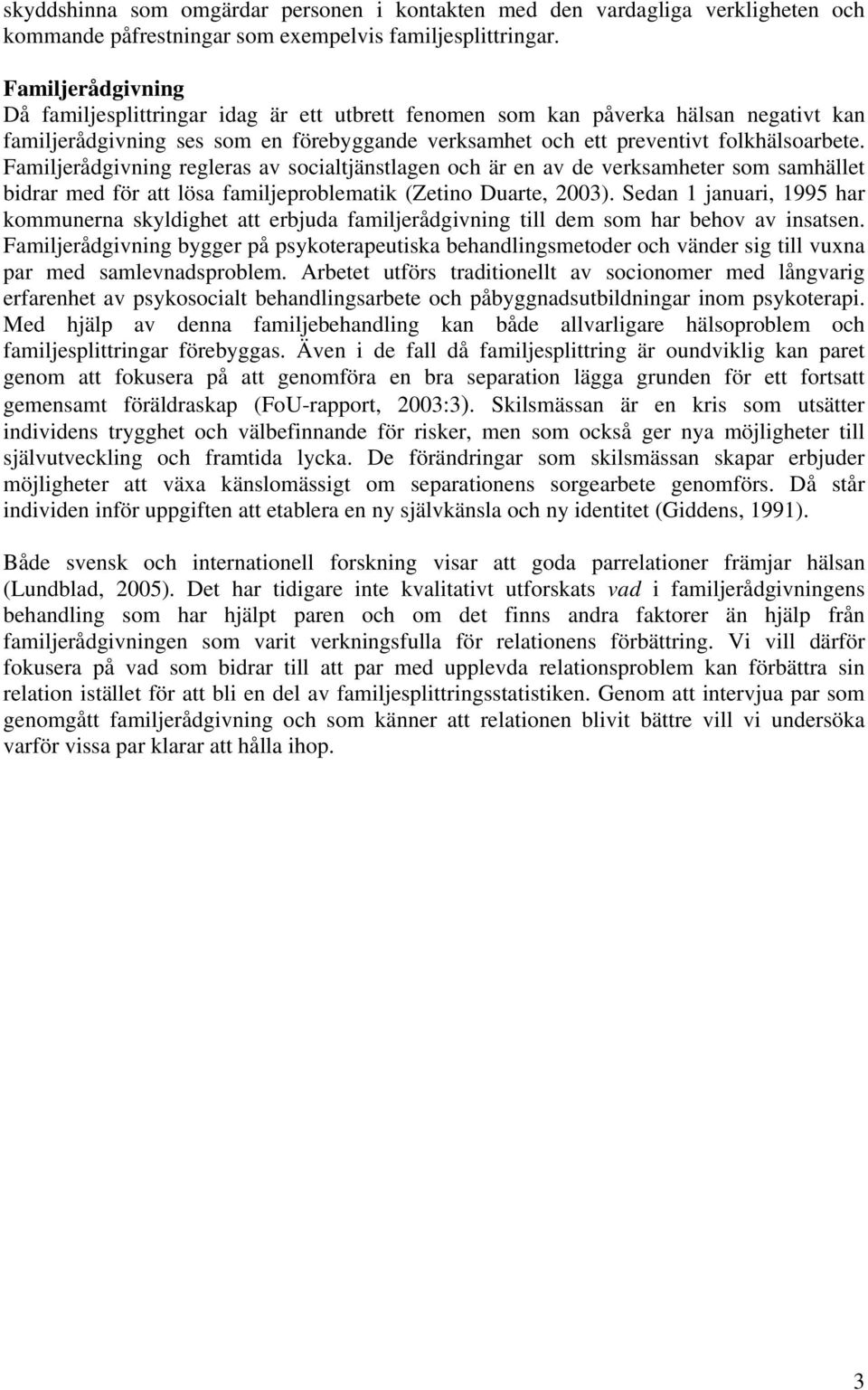 Familjerådgivning regleras av socialtjänstlagen och är en av de verksamheter som samhället bidrar med för att lösa familjeproblematik (Zetino Duarte, 2003).