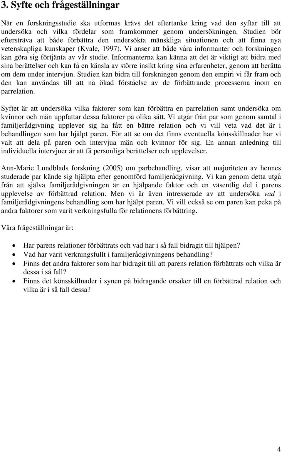 Vi anser att både våra informanter och forskningen kan göra sig förtjänta av vår studie.