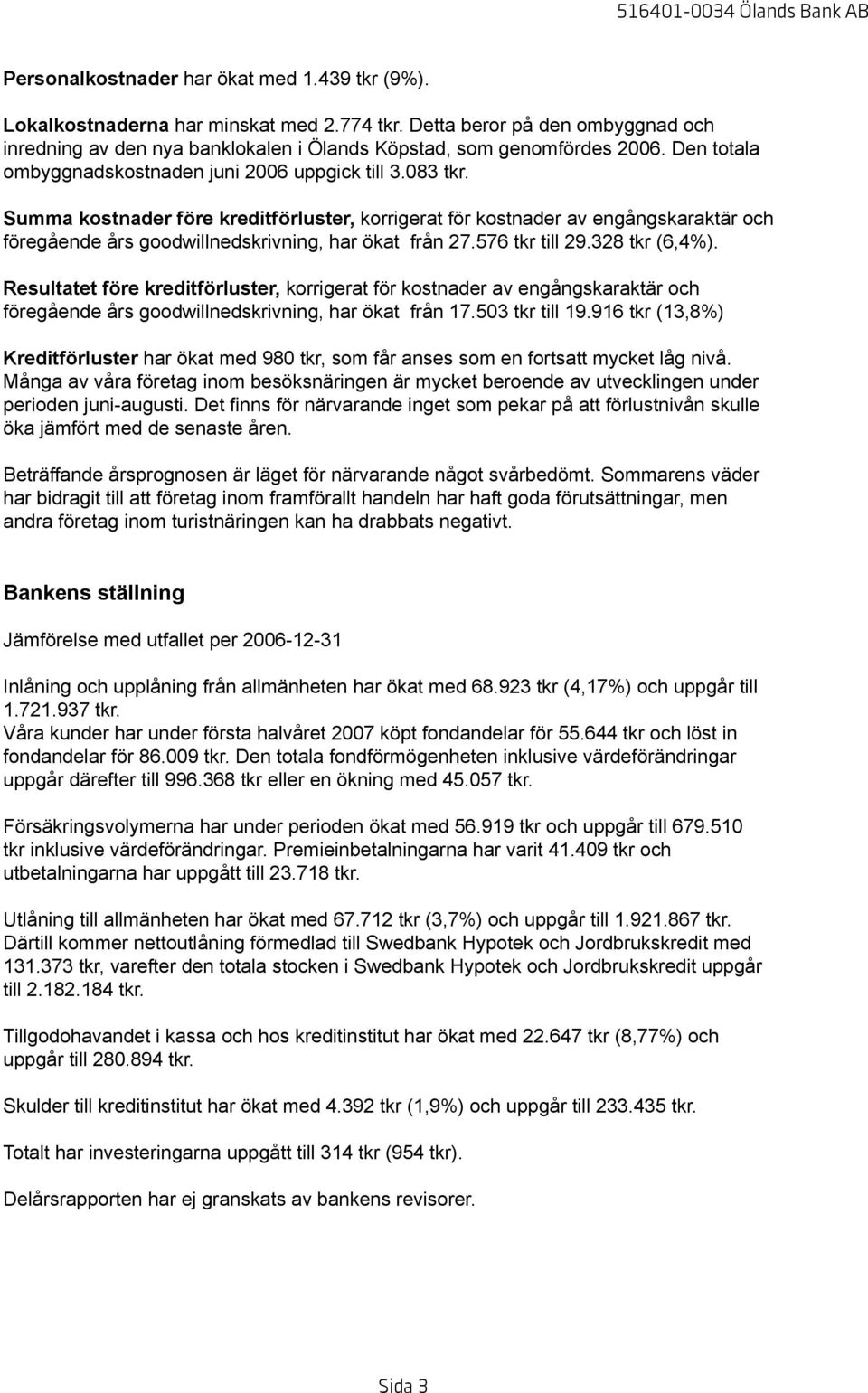 Summa kostnader före kreditförluster, korrigerat för kostnader av engångskaraktär och föregående års goodwillnedskrivning, har ökat från 27.576 tkr till 29.328 tkr (6,4%).