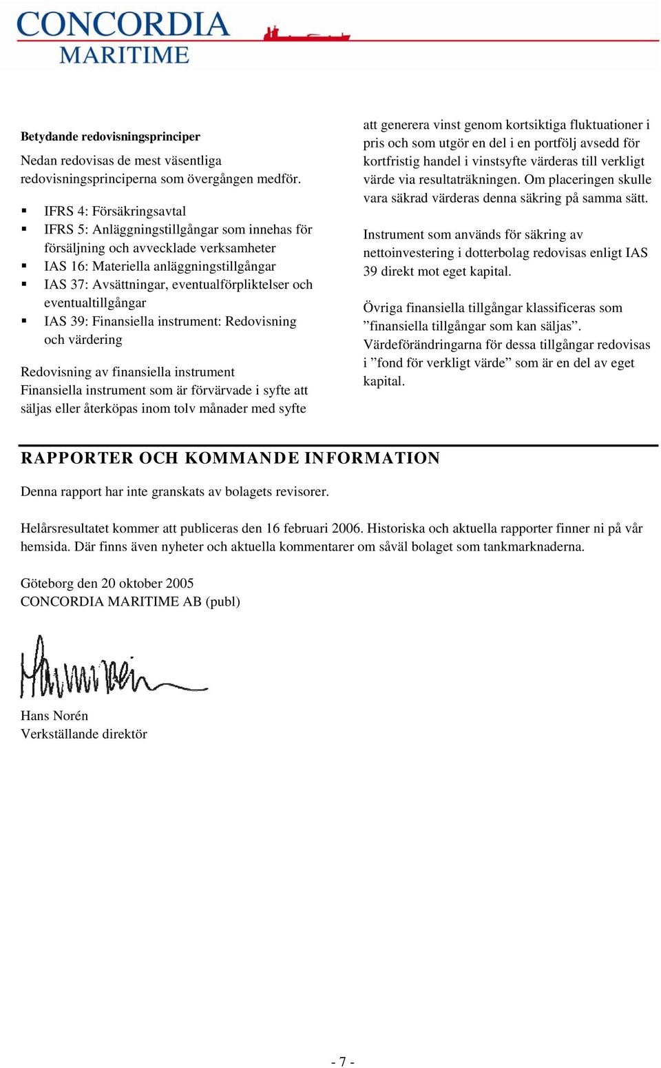 eventualtillgångar IAS 39: Finansiella instrument: Redovisning och värdering Redovisning av finansiella instrument Finansiella instrument som är förvärvade i syfte att säljas eller återköpas inom