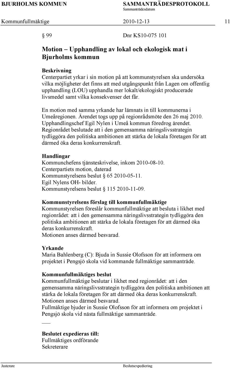 En motion med samma yrkande har lämnats in till kommunerna i Umeåregionen. Ärendet togs upp på regionrådsmöte den 26 maj 2010. Upphandlingschef Egil Nylen i Umeå kommun föredrog ärendet.